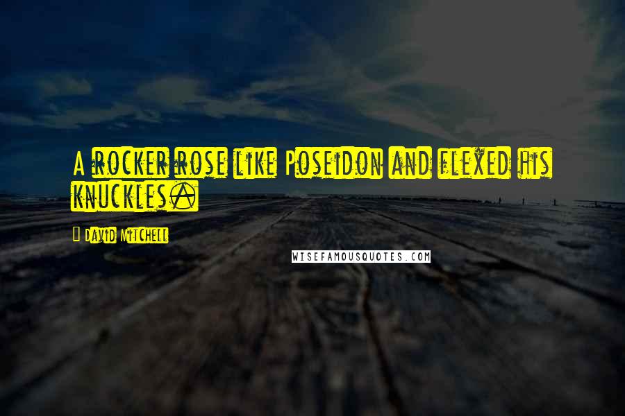 David Mitchell Quotes: A rocker rose like Poseidon and flexed his knuckles.