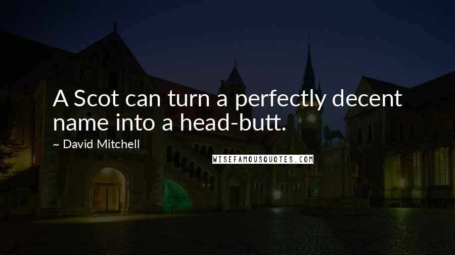 David Mitchell Quotes: A Scot can turn a perfectly decent name into a head-butt.