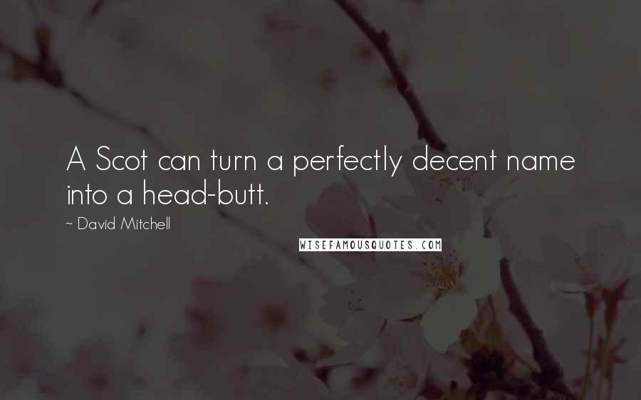 David Mitchell Quotes: A Scot can turn a perfectly decent name into a head-butt.