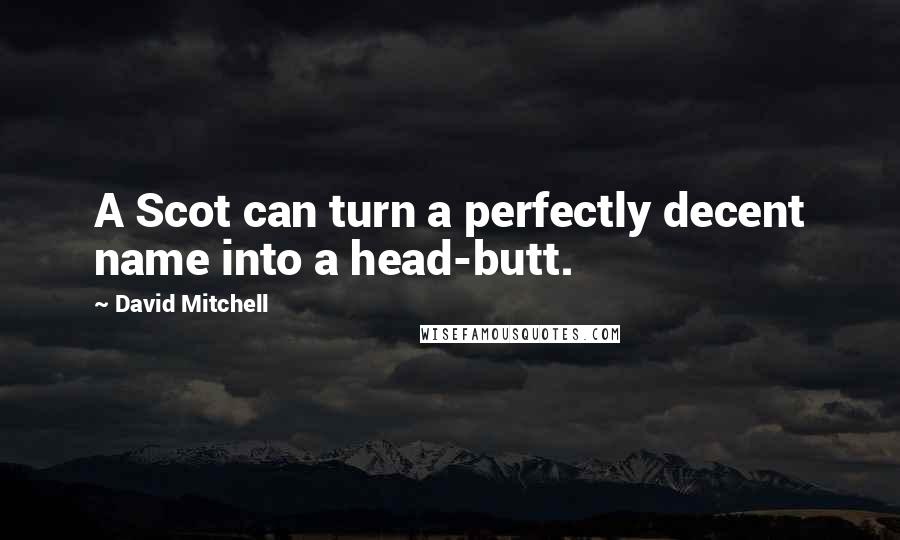 David Mitchell Quotes: A Scot can turn a perfectly decent name into a head-butt.