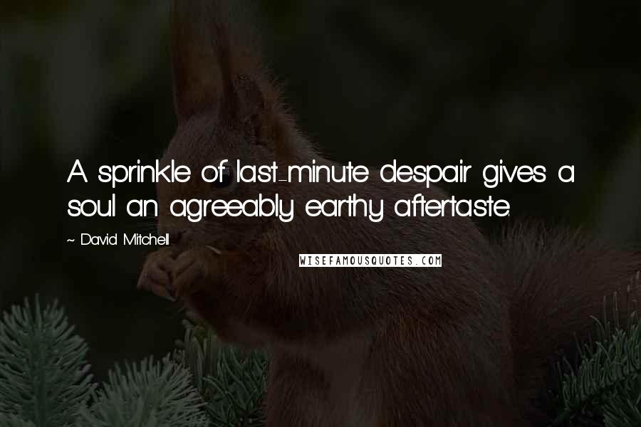 David Mitchell Quotes: A sprinkle of last-minute despair gives a soul an agreeably earthy aftertaste.