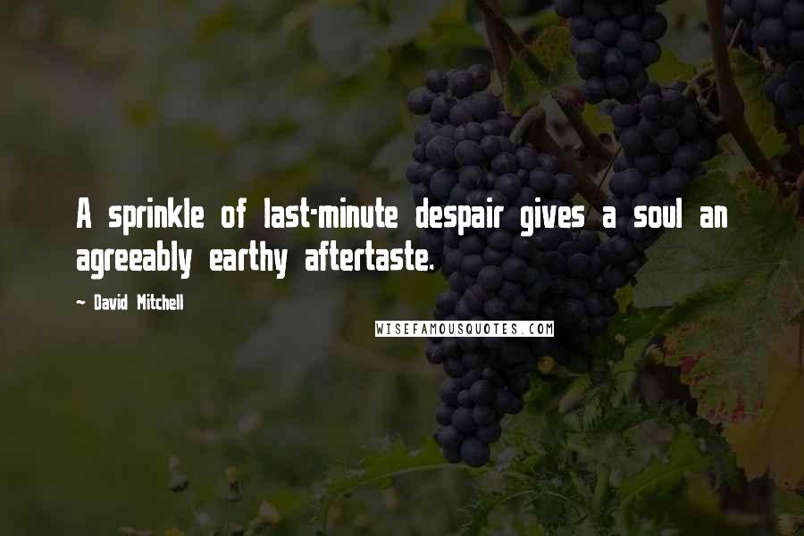 David Mitchell Quotes: A sprinkle of last-minute despair gives a soul an agreeably earthy aftertaste.