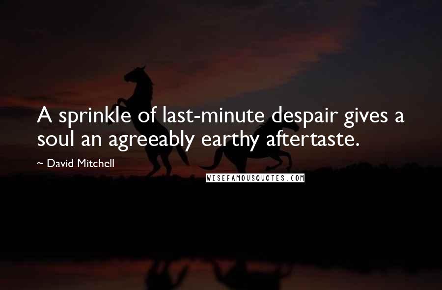 David Mitchell Quotes: A sprinkle of last-minute despair gives a soul an agreeably earthy aftertaste.