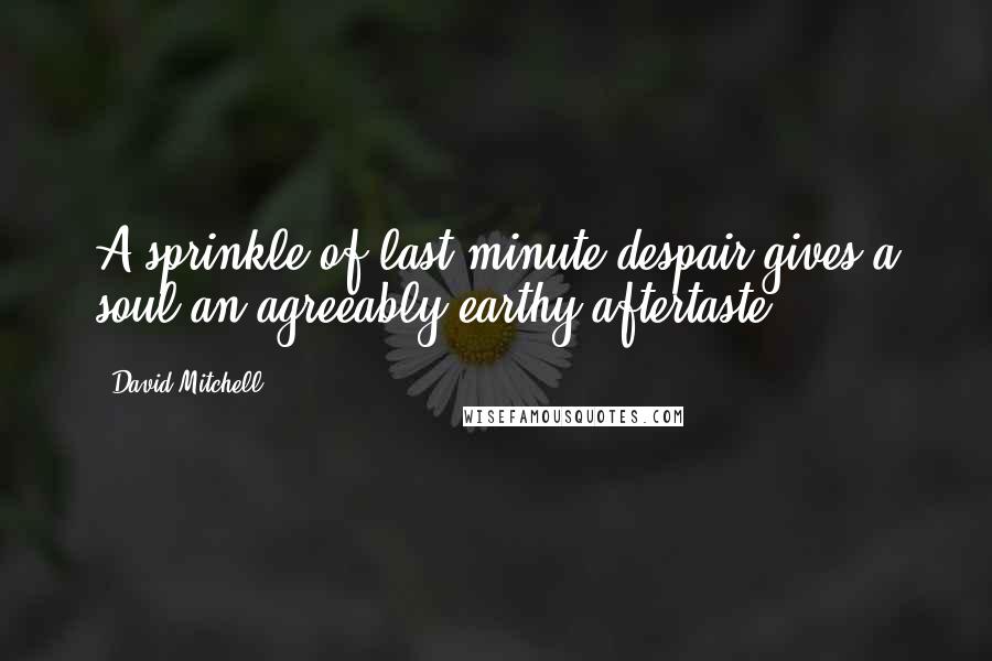 David Mitchell Quotes: A sprinkle of last-minute despair gives a soul an agreeably earthy aftertaste.