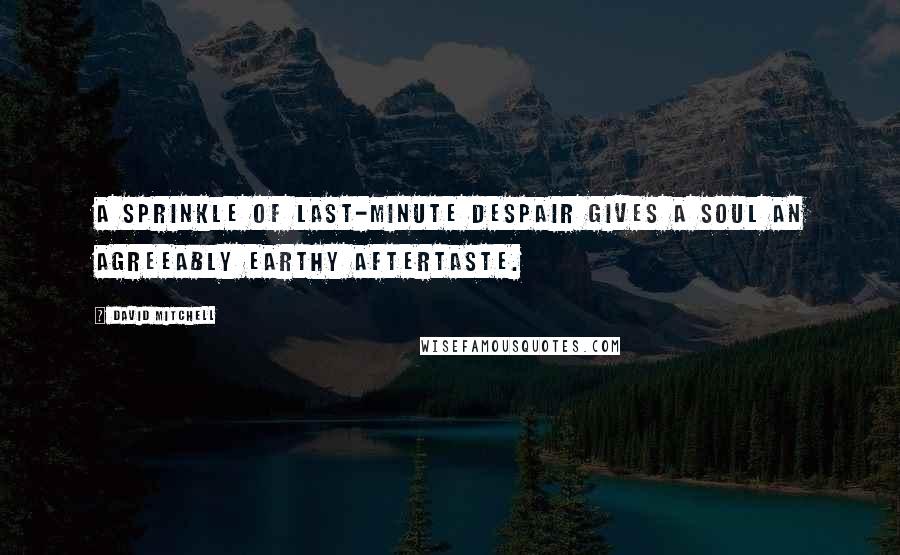 David Mitchell Quotes: A sprinkle of last-minute despair gives a soul an agreeably earthy aftertaste.