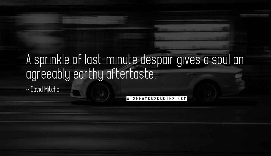 David Mitchell Quotes: A sprinkle of last-minute despair gives a soul an agreeably earthy aftertaste.