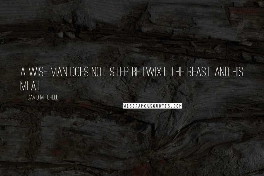 David Mitchell Quotes: A wise man does not step betwixt the beast and his meat