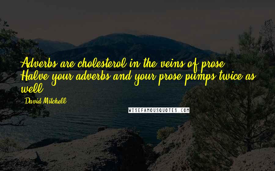 David Mitchell Quotes: Adverbs are cholesterol in the veins of prose. Halve your adverbs and your prose pumps twice as well.