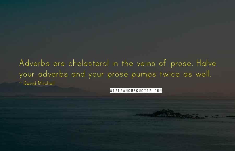 David Mitchell Quotes: Adverbs are cholesterol in the veins of prose. Halve your adverbs and your prose pumps twice as well.