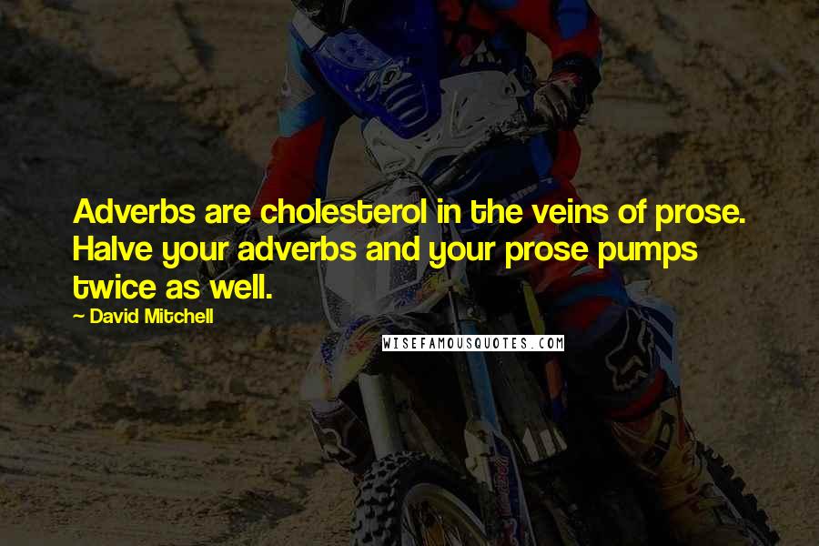 David Mitchell Quotes: Adverbs are cholesterol in the veins of prose. Halve your adverbs and your prose pumps twice as well.