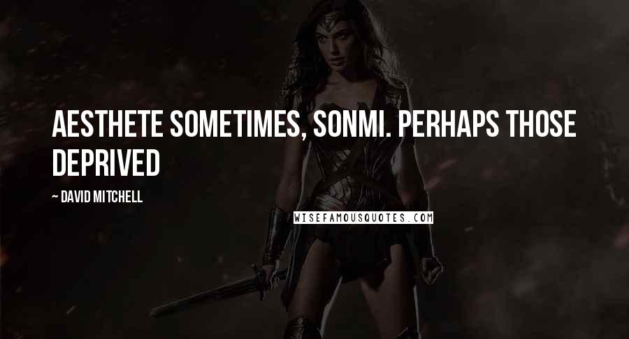David Mitchell Quotes: aesthete sometimes, Sonmi. Perhaps those deprived