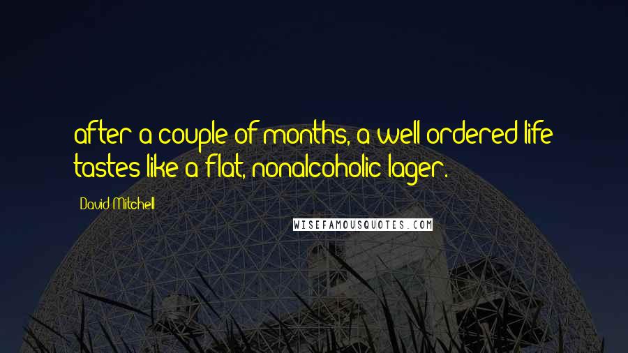 David Mitchell Quotes: after a couple of months, a well-ordered life tastes like a flat, nonalcoholic lager.