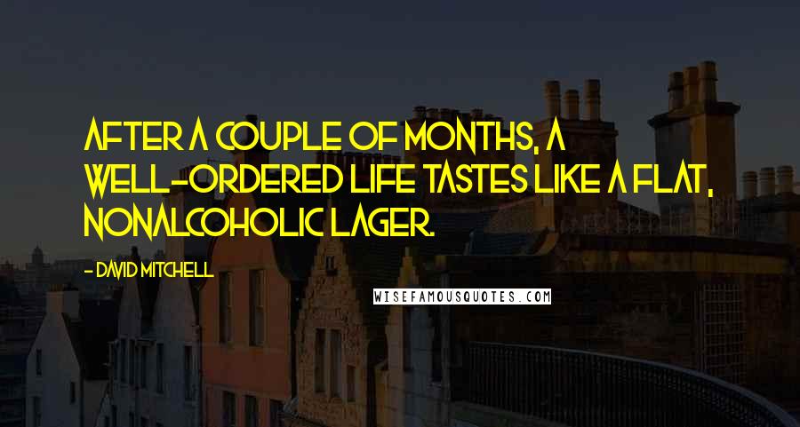 David Mitchell Quotes: after a couple of months, a well-ordered life tastes like a flat, nonalcoholic lager.