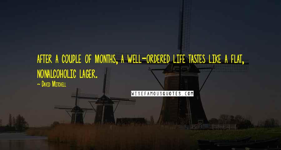 David Mitchell Quotes: after a couple of months, a well-ordered life tastes like a flat, nonalcoholic lager.