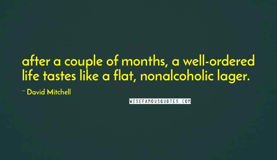 David Mitchell Quotes: after a couple of months, a well-ordered life tastes like a flat, nonalcoholic lager.