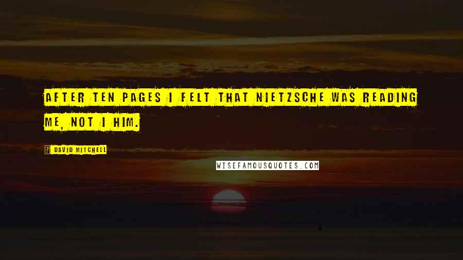 David Mitchell Quotes: After ten pages I felt that Nietzsche was reading me, not I him.