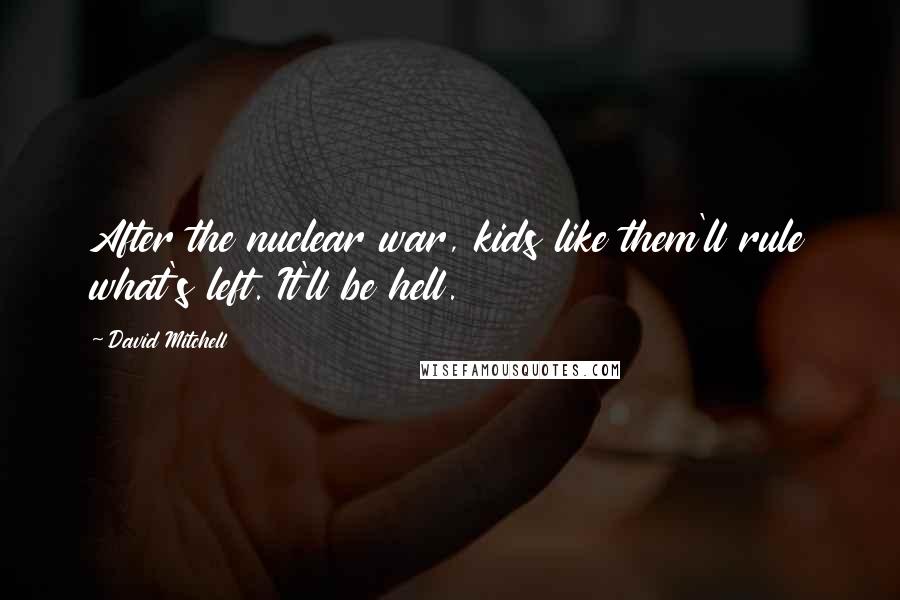 David Mitchell Quotes: After the nuclear war, kids like them'll rule what's left. It'll be hell.