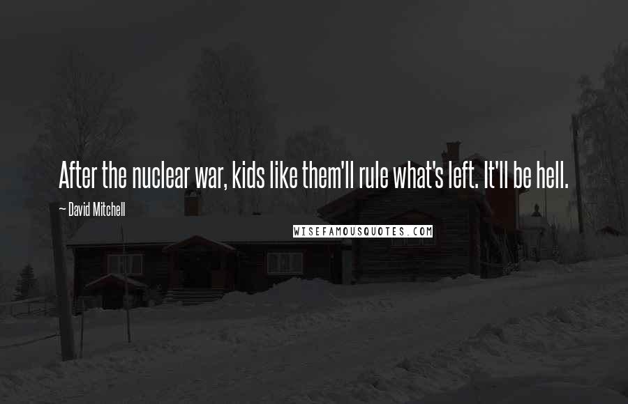 David Mitchell Quotes: After the nuclear war, kids like them'll rule what's left. It'll be hell.