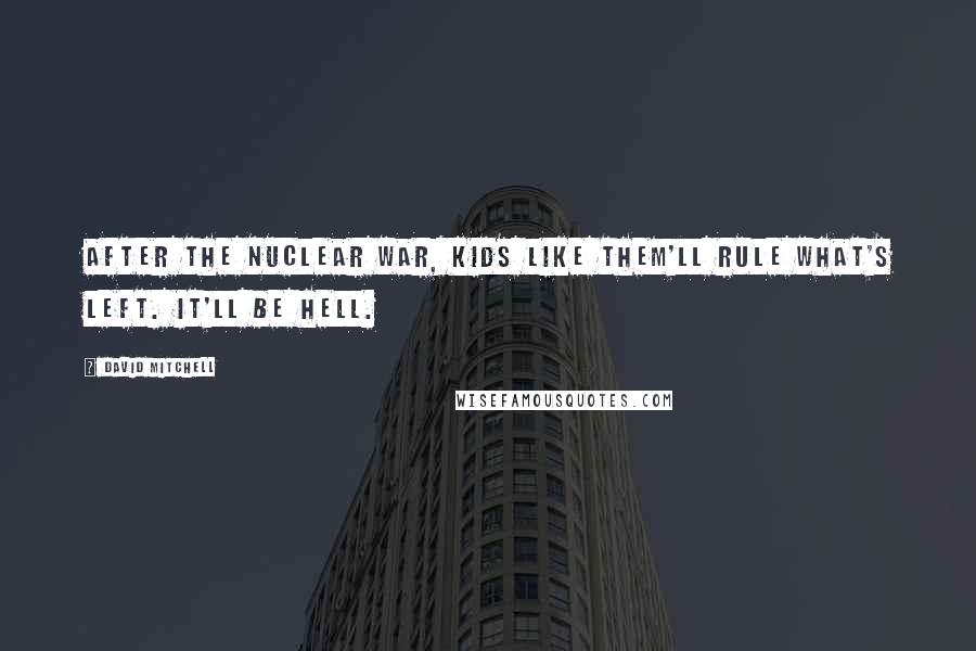 David Mitchell Quotes: After the nuclear war, kids like them'll rule what's left. It'll be hell.