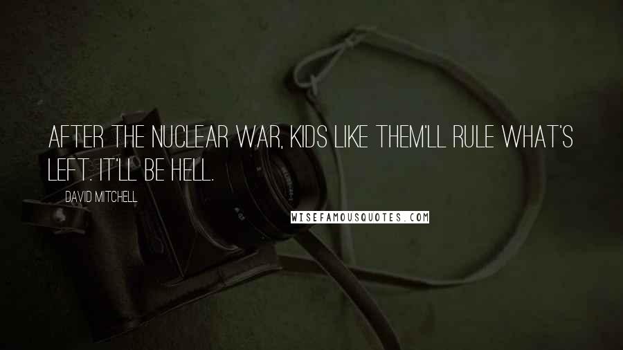 David Mitchell Quotes: After the nuclear war, kids like them'll rule what's left. It'll be hell.