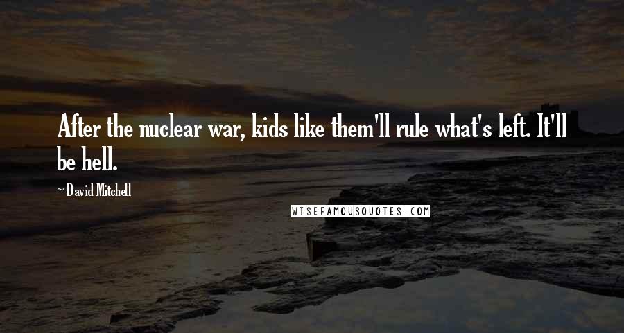 David Mitchell Quotes: After the nuclear war, kids like them'll rule what's left. It'll be hell.