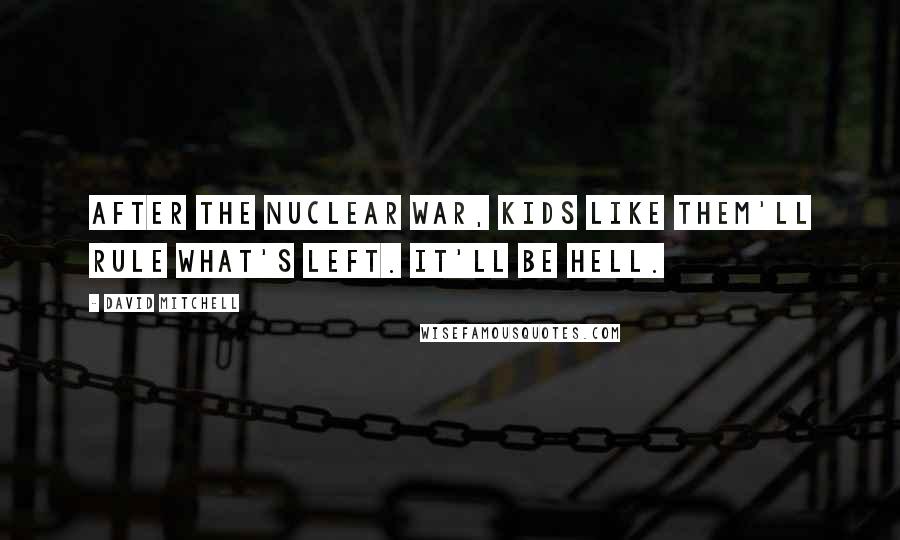 David Mitchell Quotes: After the nuclear war, kids like them'll rule what's left. It'll be hell.