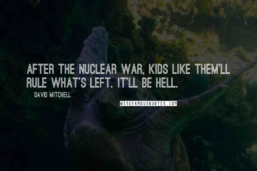 David Mitchell Quotes: After the nuclear war, kids like them'll rule what's left. It'll be hell.