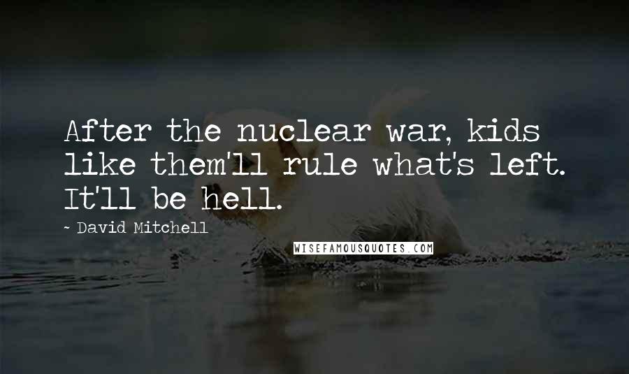 David Mitchell Quotes: After the nuclear war, kids like them'll rule what's left. It'll be hell.