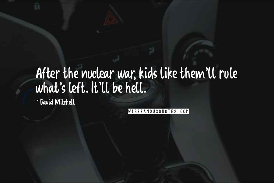 David Mitchell Quotes: After the nuclear war, kids like them'll rule what's left. It'll be hell.