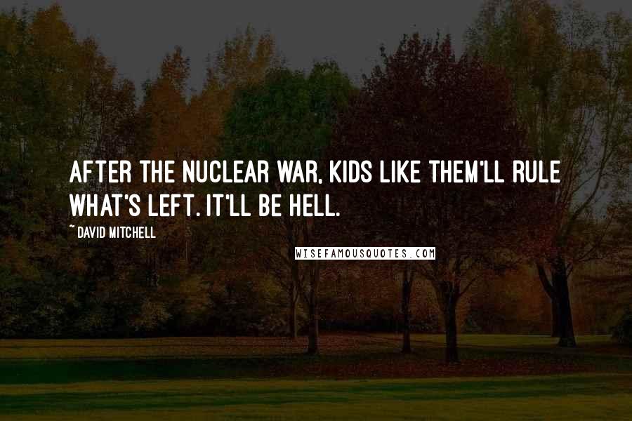 David Mitchell Quotes: After the nuclear war, kids like them'll rule what's left. It'll be hell.