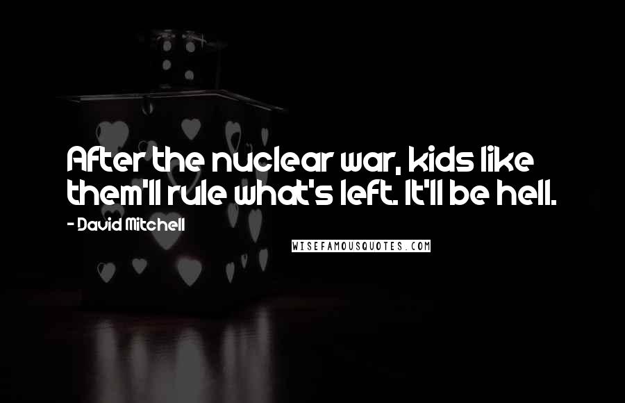 David Mitchell Quotes: After the nuclear war, kids like them'll rule what's left. It'll be hell.