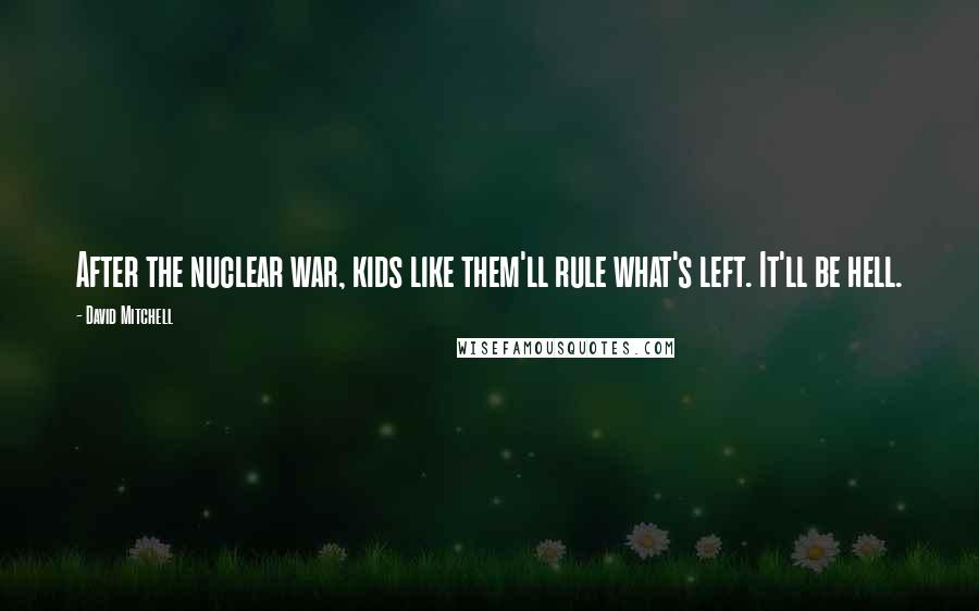 David Mitchell Quotes: After the nuclear war, kids like them'll rule what's left. It'll be hell.