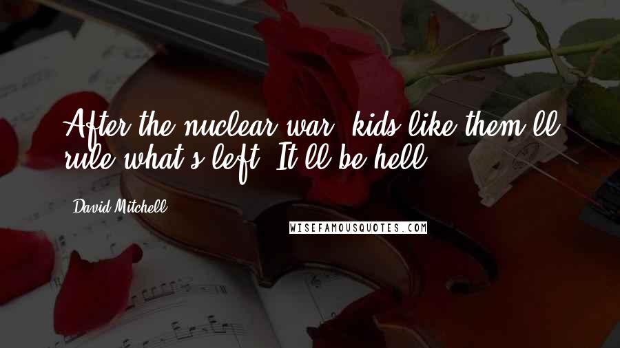 David Mitchell Quotes: After the nuclear war, kids like them'll rule what's left. It'll be hell.