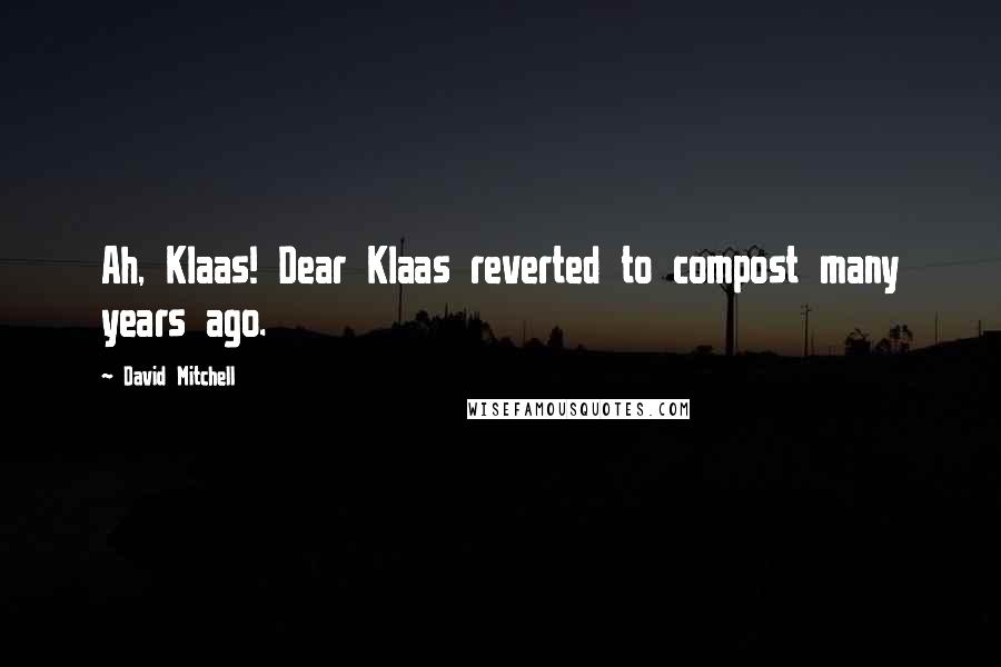 David Mitchell Quotes: Ah, Klaas! Dear Klaas reverted to compost many years ago.