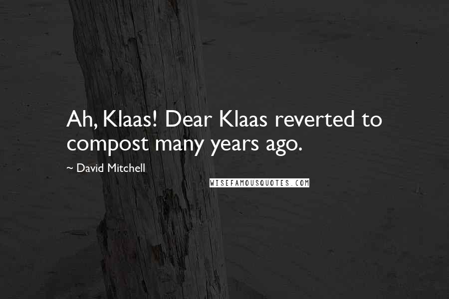 David Mitchell Quotes: Ah, Klaas! Dear Klaas reverted to compost many years ago.