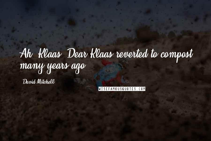 David Mitchell Quotes: Ah, Klaas! Dear Klaas reverted to compost many years ago.