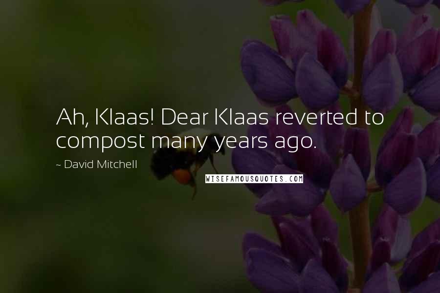 David Mitchell Quotes: Ah, Klaas! Dear Klaas reverted to compost many years ago.