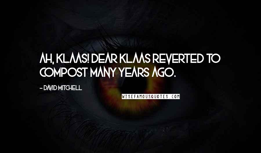 David Mitchell Quotes: Ah, Klaas! Dear Klaas reverted to compost many years ago.