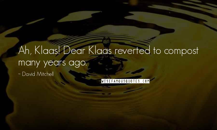 David Mitchell Quotes: Ah, Klaas! Dear Klaas reverted to compost many years ago.