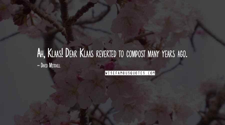 David Mitchell Quotes: Ah, Klaas! Dear Klaas reverted to compost many years ago.