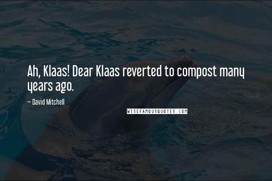 David Mitchell Quotes: Ah, Klaas! Dear Klaas reverted to compost many years ago.