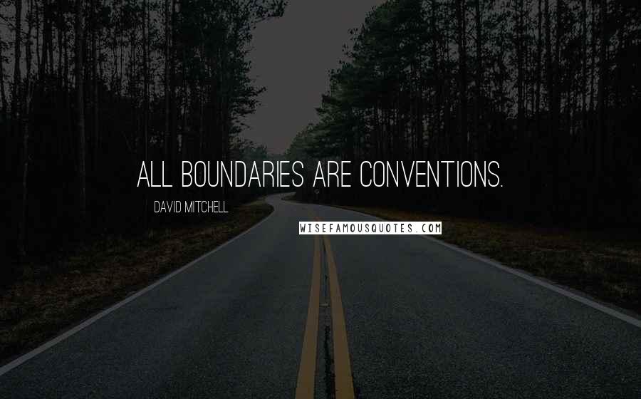 David Mitchell Quotes: All boundaries are conventions.