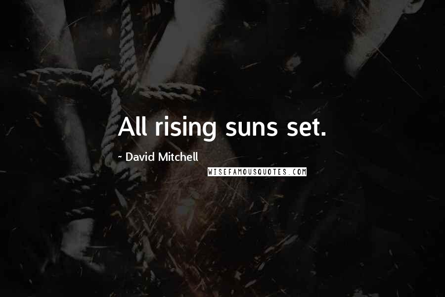 David Mitchell Quotes: All rising suns set.
