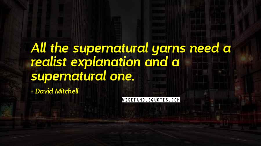 David Mitchell Quotes: All the supernatural yarns need a realist explanation and a supernatural one.