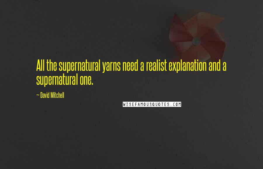 David Mitchell Quotes: All the supernatural yarns need a realist explanation and a supernatural one.
