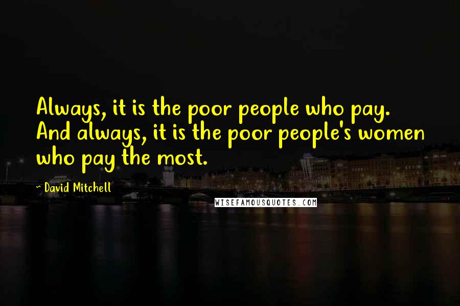 David Mitchell Quotes: Always, it is the poor people who pay. And always, it is the poor people's women who pay the most.