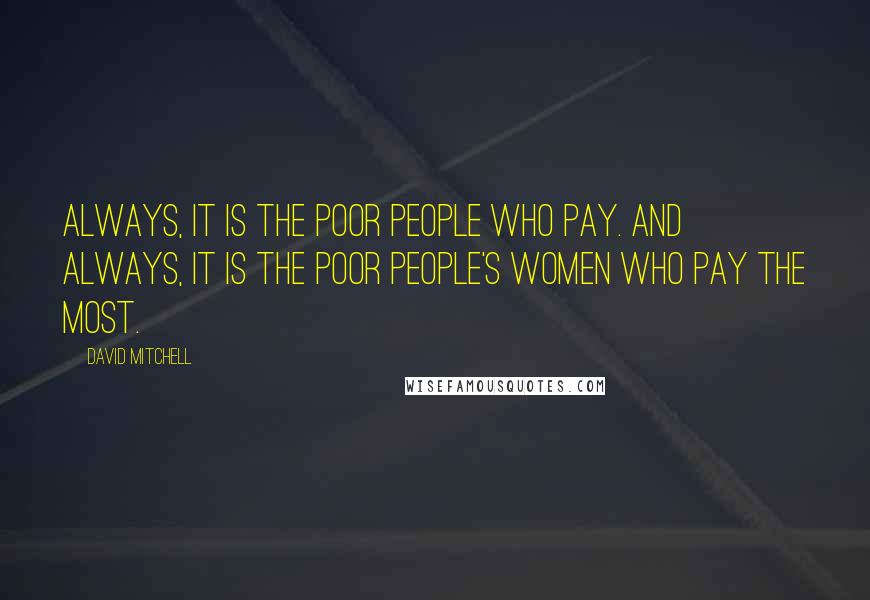 David Mitchell Quotes: Always, it is the poor people who pay. And always, it is the poor people's women who pay the most.