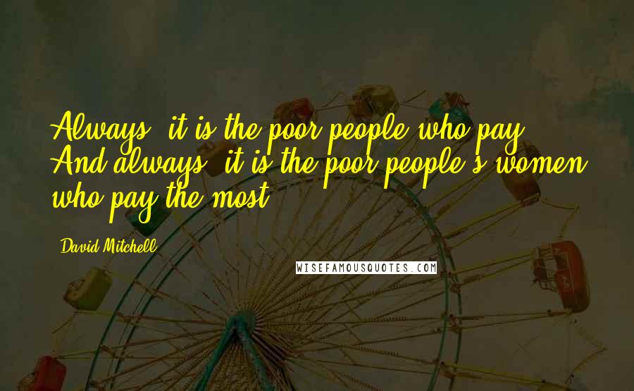 David Mitchell Quotes: Always, it is the poor people who pay. And always, it is the poor people's women who pay the most.