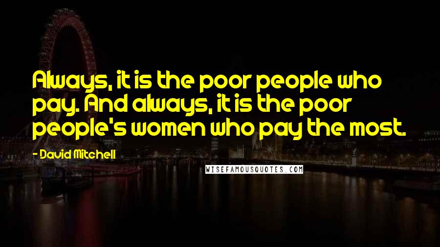 David Mitchell Quotes: Always, it is the poor people who pay. And always, it is the poor people's women who pay the most.