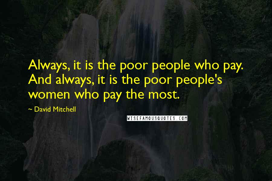 David Mitchell Quotes: Always, it is the poor people who pay. And always, it is the poor people's women who pay the most.